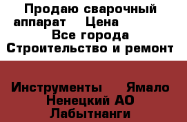 Продаю сварочный аппарат  › Цена ­ 2 500 - Все города Строительство и ремонт » Инструменты   . Ямало-Ненецкий АО,Лабытнанги г.